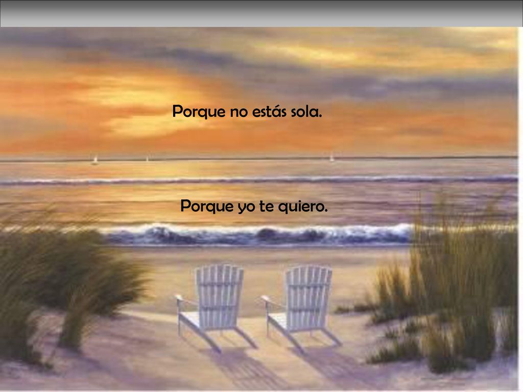 Porque no estás sola. Porque yo te quiero.