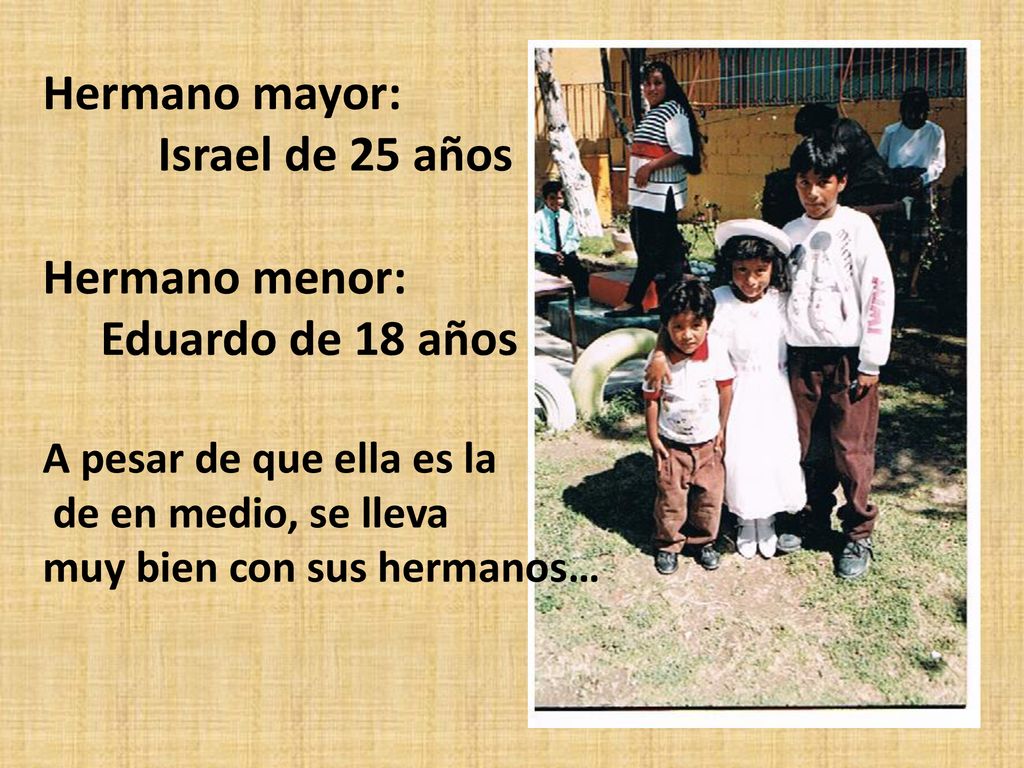 Hermano mayor: Israel de 25 años Hermano menor: Eduardo de 18 años