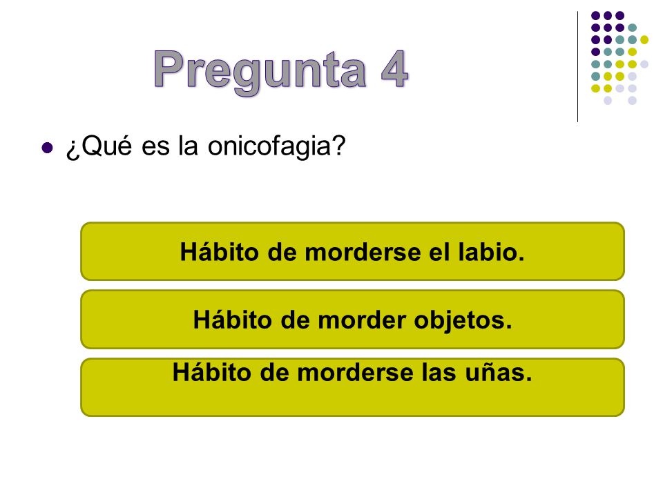 Pregunta 4 ¿Qué es la onicofagia Hábito de morderse el labio.
