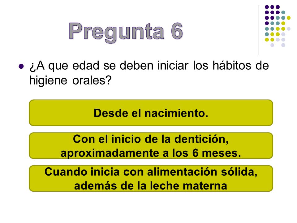 Pregunta 6 ¿A que edad se deben iniciar los hábitos de higiene orales