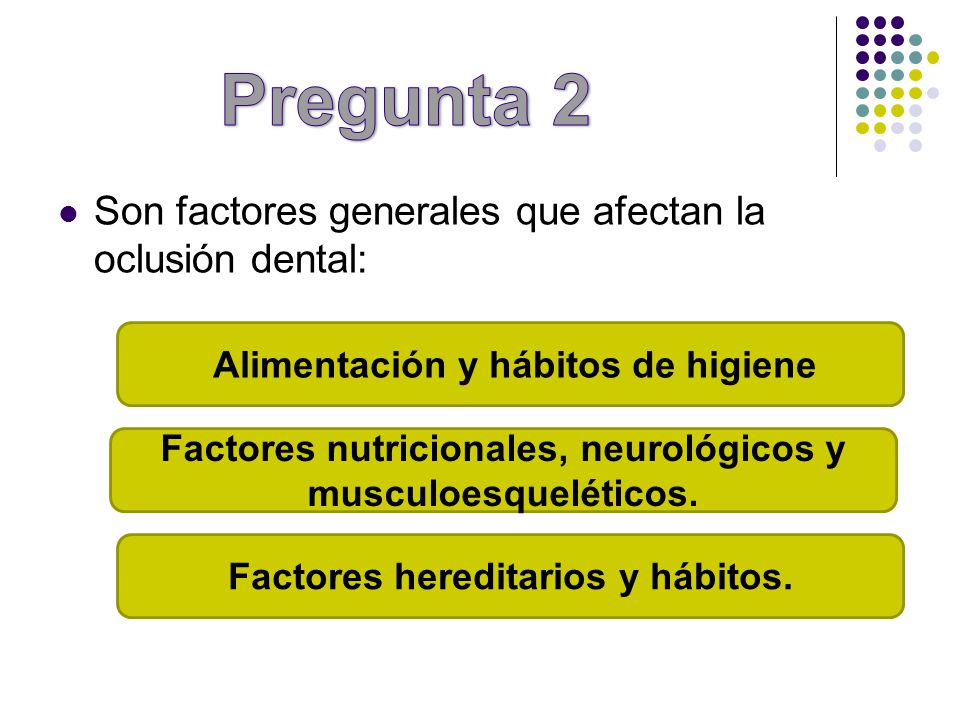 Pregunta 2 Son factores generales que afectan la oclusión dental: