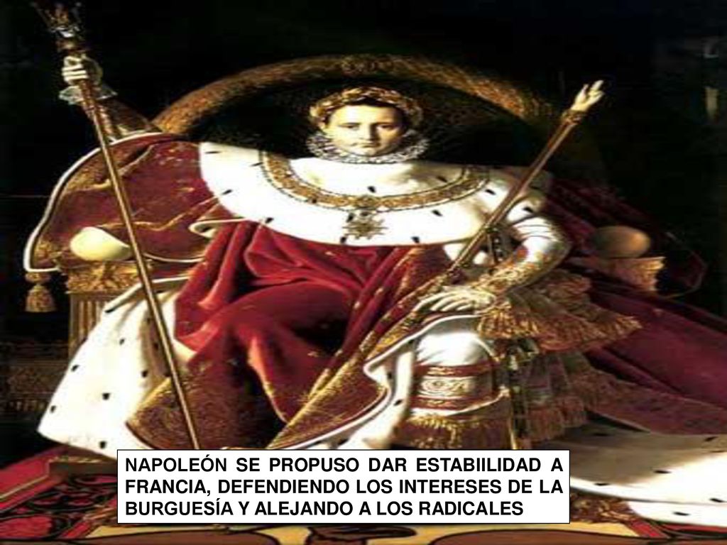 NAPOLEÓN SE PROPUSO DAR ESTABIILIDAD A FRANCIA, DEFENDIENDO LOS INTERESES DE LA BURGUESÍA Y ALEJANDO A LOS RADICALES
