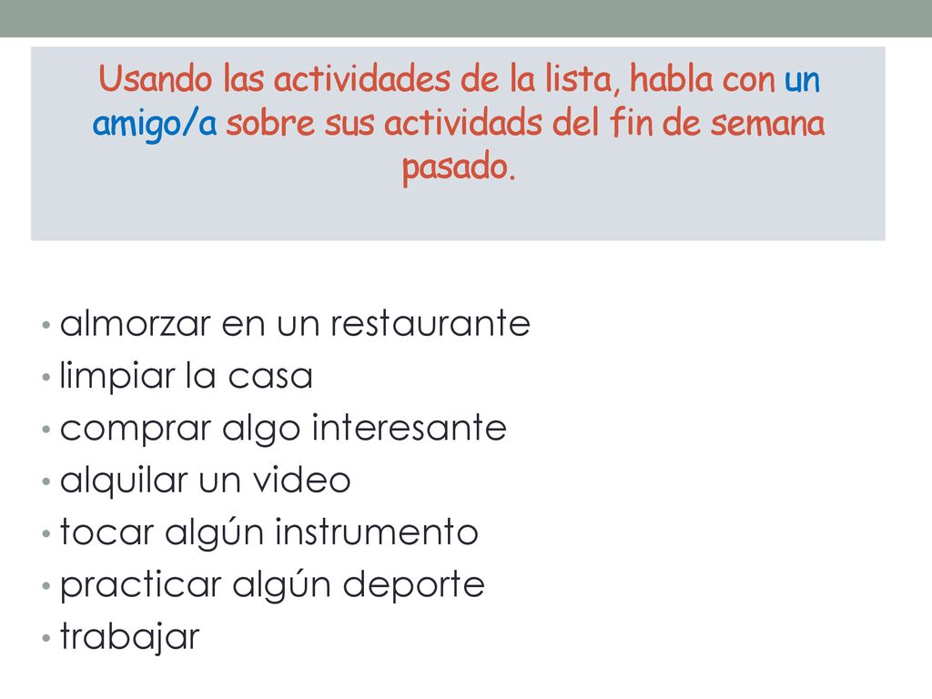 Usando las actividades de la lista, habla con un amigo/a sobre sus actividads del fin de semana pasado.