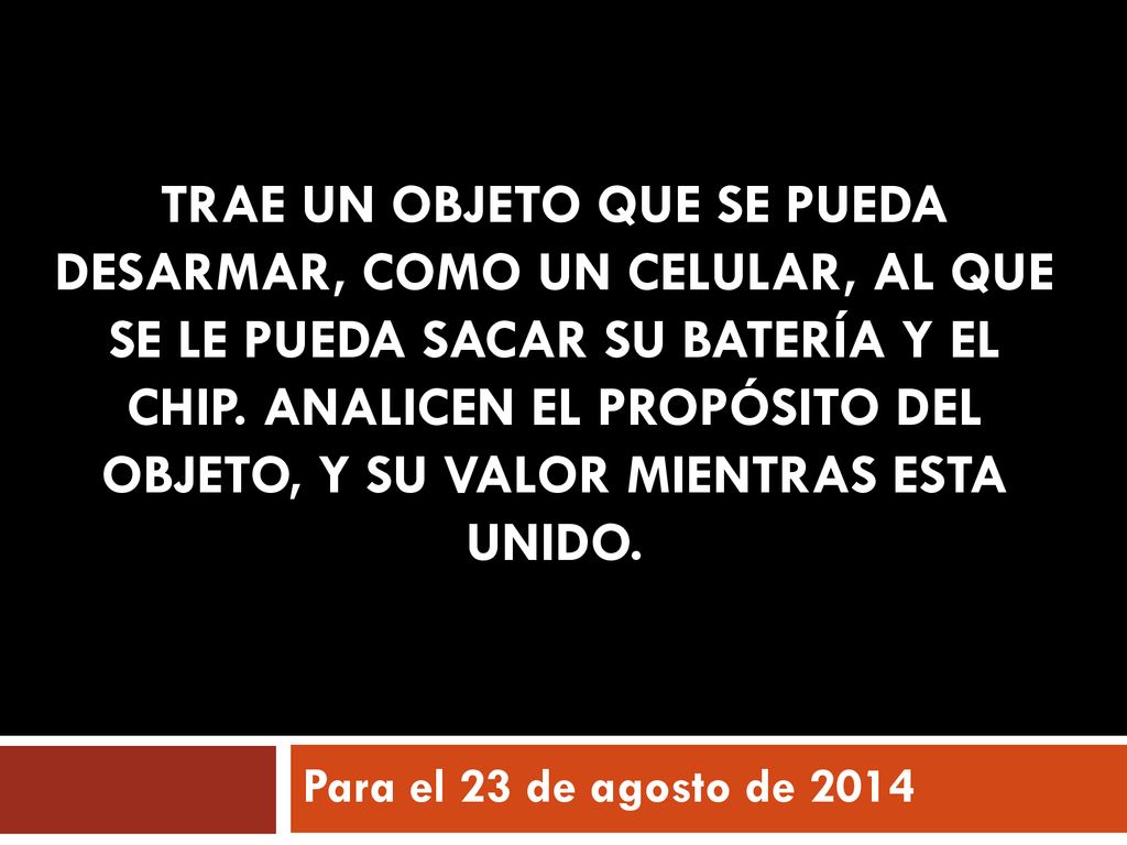 Trae un objeto que se pueda DESARMAr, como un celular, al que se LE pueda sacar su batería y el chip. analicen el propósito del objeto, y su valor mientras esta unido.