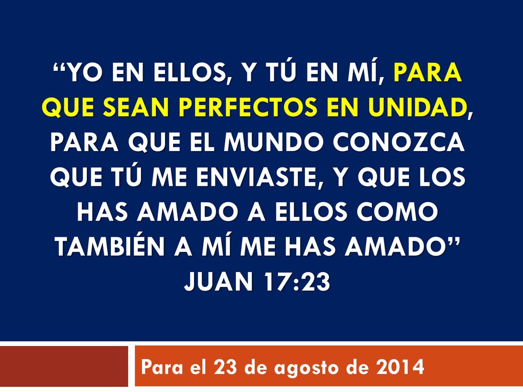 Yo en ellos, y tú en mí, para que sean perfectos en unidad, para que el mundo conozca que tú me enviaste, y que los has amado a ellos como también a mí me has amado Juan 17:23