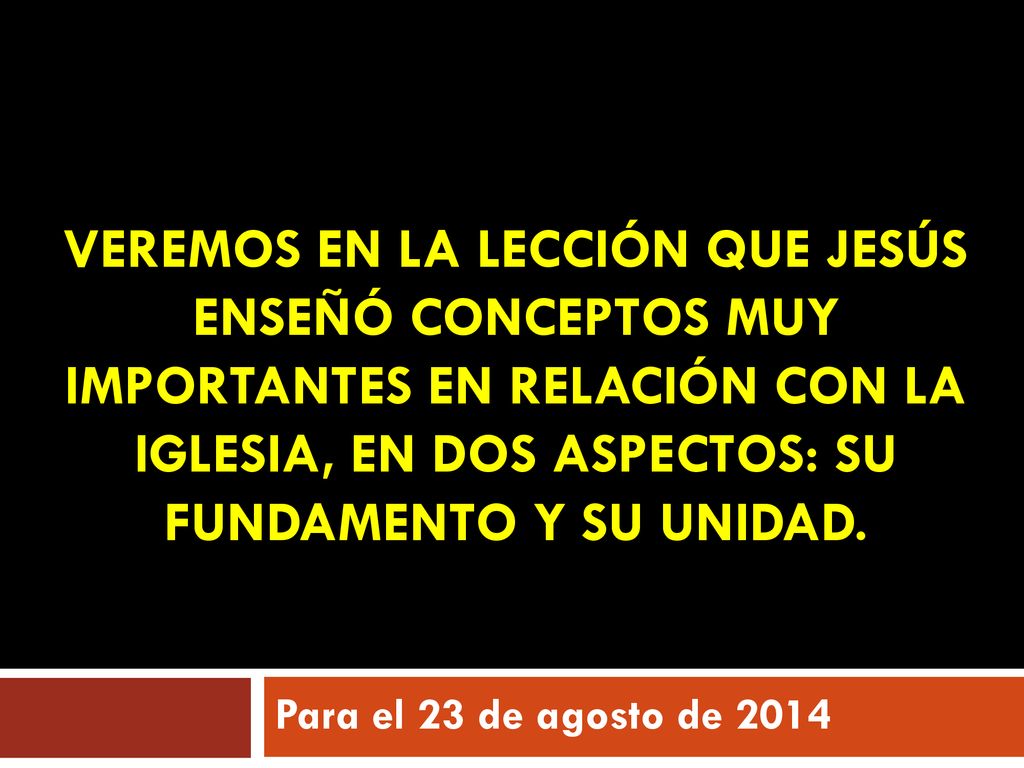 VEREMOS EN LA LECCIÓN QUE JESÚS ENSEÑÓ CONCEPTOS MUY IMPORTANTES EN RELACIÓN CON LA IGLESIA, EN DOS ASPECTOS: SU FUNDAMENTO Y SU UNIDAD.