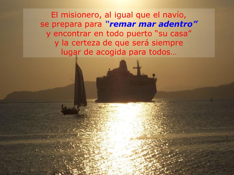 El misionero, al igual que el navío, se prepara para remar mar adentro y encontrar en todo puerto su casa y la certeza de que será siempre lugar de acogida para todos…