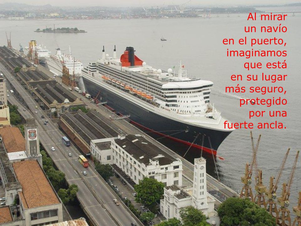 Al mirar un navío en el puerto, imaginamos que está en su lugar más seguro, protegido por una fuerte ancla.