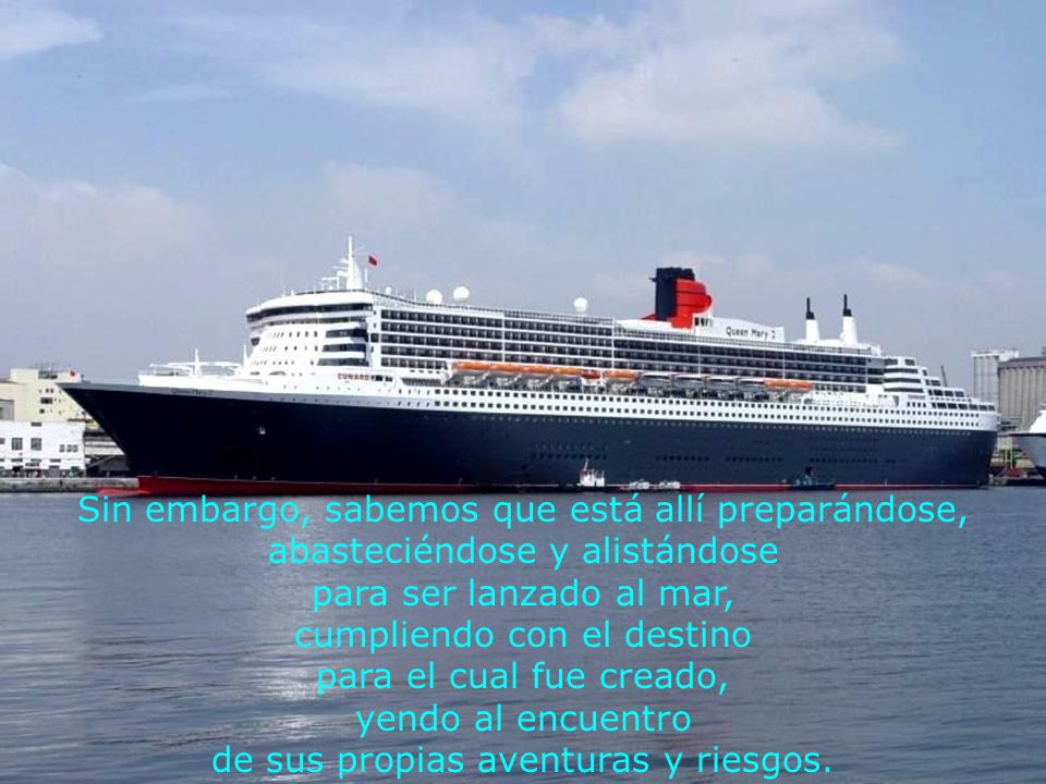 Sin embargo, sabemos que está allí preparándose, abasteciéndose y alistándose para ser lanzado al mar, cumpliendo con el destino para el cual fue creado, yendo al encuentro de sus propias aventuras y riesgos.
