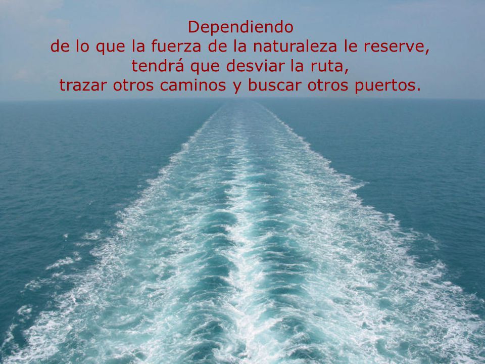 Dependiendo de lo que la fuerza de la naturaleza le reserve, tendrá que desviar la ruta, trazar otros caminos y buscar otros puertos.