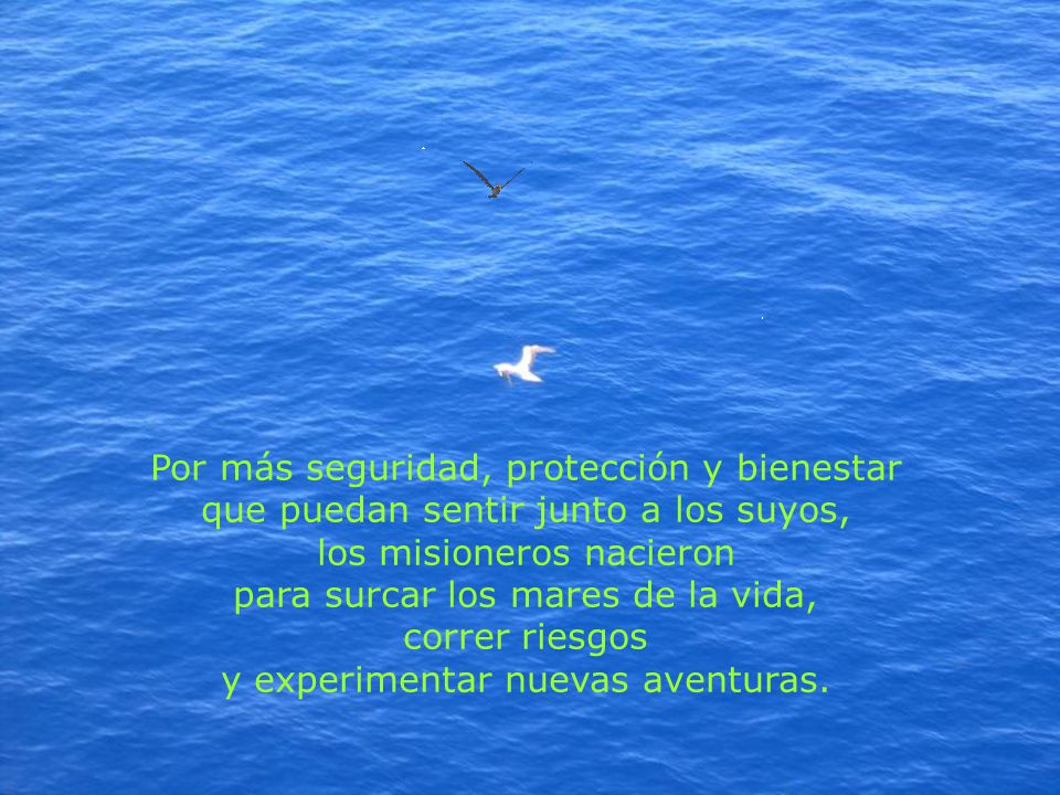 Por más seguridad, protección y bienestar que puedan sentir junto a los suyos, los misioneros nacieron para surcar los mares de la vida, correr riesgos y experimentar nuevas aventuras.