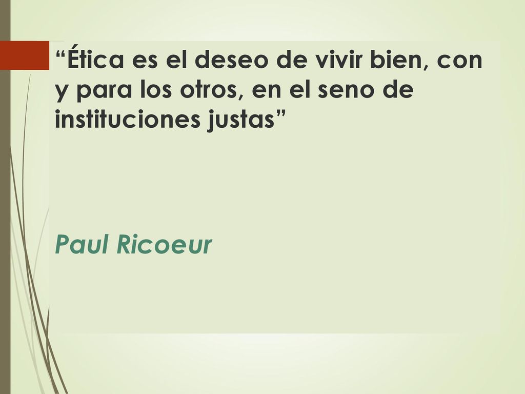 Ética es el deseo de vivir bien, con y para los otros, en el seno de instituciones justas Paul Ricoeur