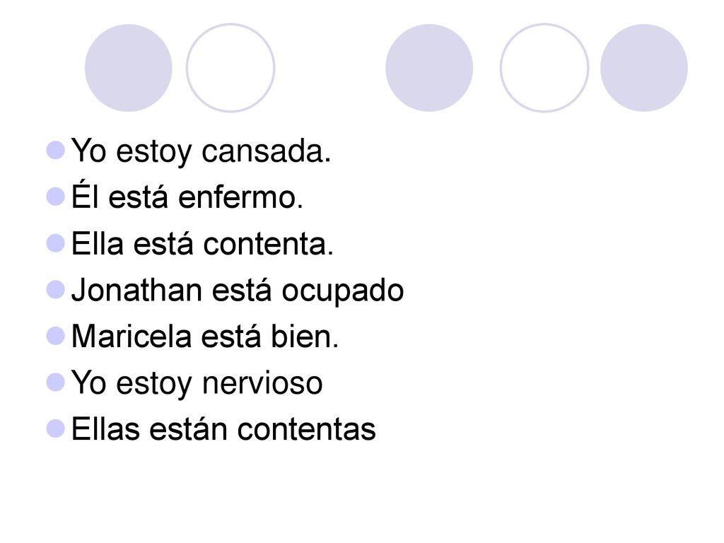Yo estoy cansada. Él está enfermo. Ella está contenta. Jonathan está ocupado. Maricela está bien.