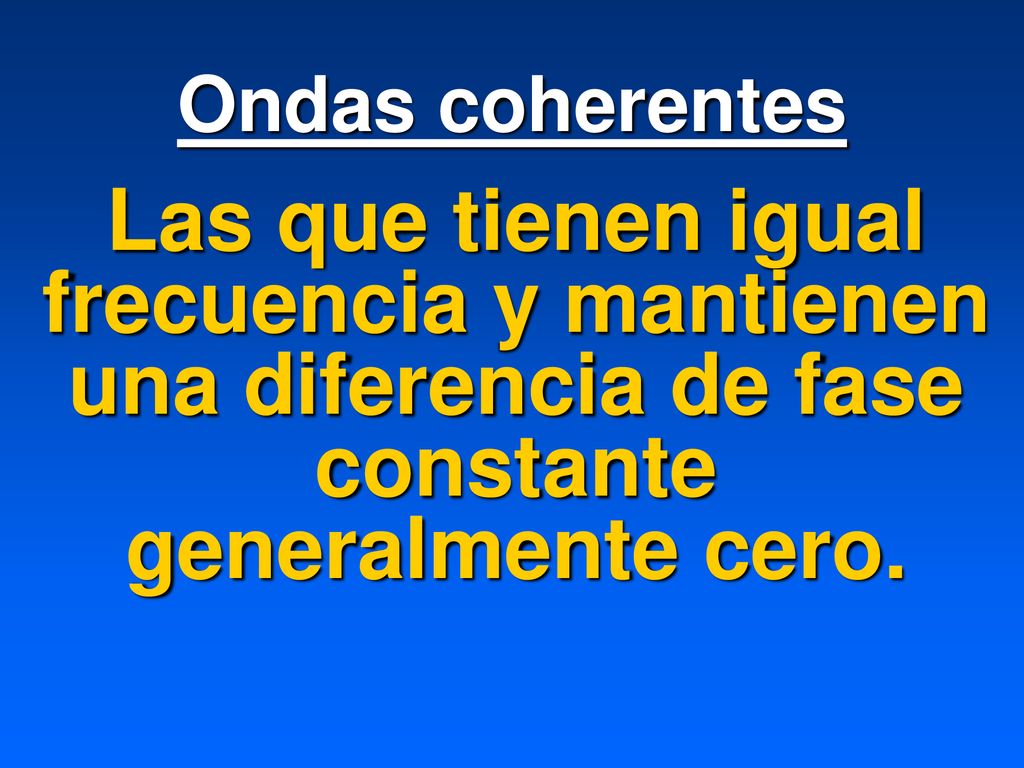 Ondas coherentes Las que tienen igual frecuencia y mantienen una diferencia de fase constante generalmente cero.