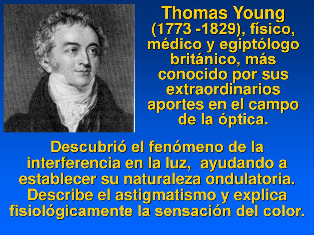 Thomas Young ( ), físico, médico y egiptólogo británico, más conocido por sus extraordinarios aportes en el campo de la óptica.