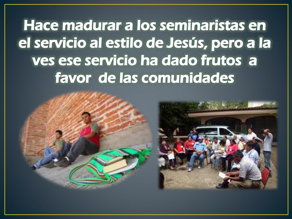Hace madurar a los seminaristas en el servicio al estilo de Jesús, pero a la ves ese servicio ha dado frutos a favor de las comunidades