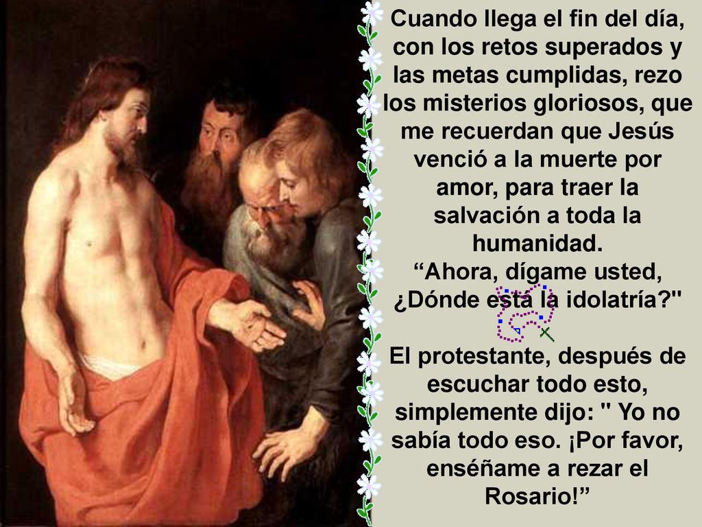 Cuando llega el fin del día, con los retos superados y las metas cumplidas, rezo los misterios gloriosos, que me recuerdan que Jesús venció a la muerte por amor, para traer la salvación a toda la humanidad.