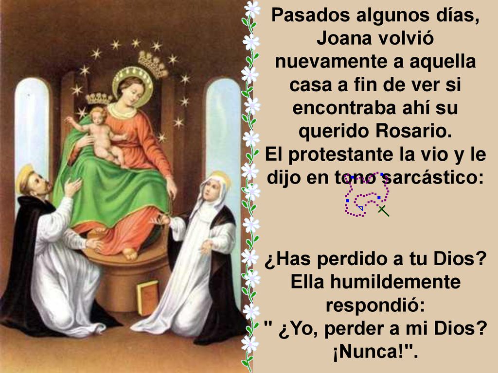 Pasados algunos días, Joana volvió nuevamente a aquella casa a fin de ver si encontraba ahí su querido Rosario. El protestante la vio y le dijo en tono sarcástico: