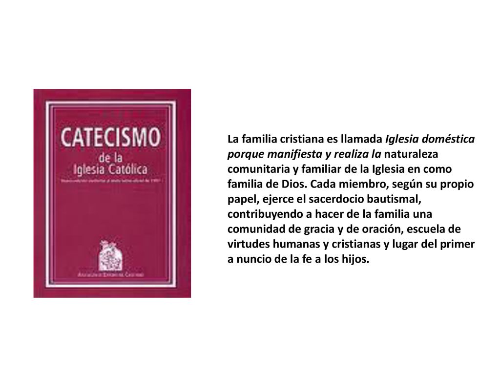La familia cristiana es llamada Iglesia doméstica porque manifiesta y realiza la naturaleza comunitaria y familiar de la Iglesia en como familia de Dios.