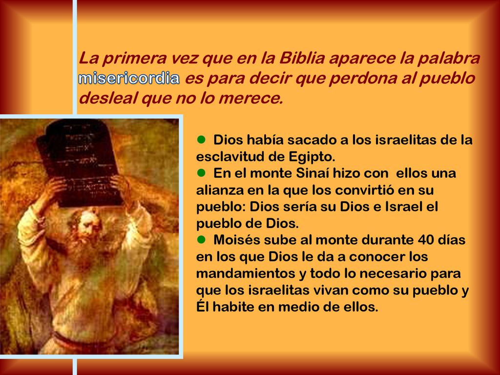 La primera vez que en la Biblia aparece la palabra misericordia es para decir que perdona al pueblo desleal que no lo merece.