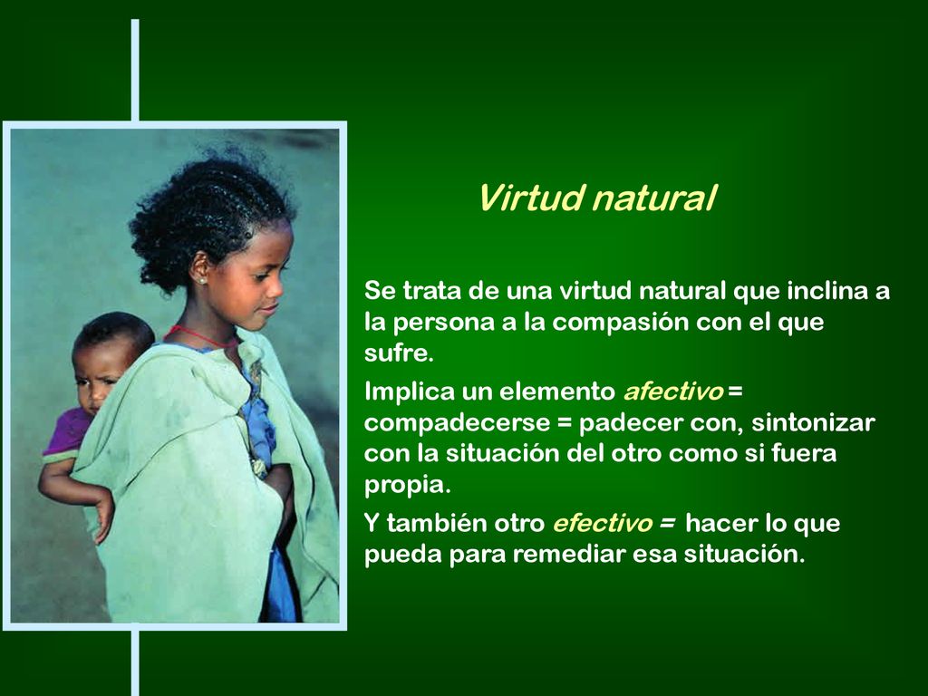 Virtud natural Se trata de una virtud natural que inclina a la persona a la compasión con el que sufre.