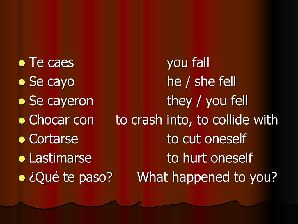 Te caes you fall Se cayo he / she fell. Se cayeron they / you fell. Chocar con to crash into, to collide with.