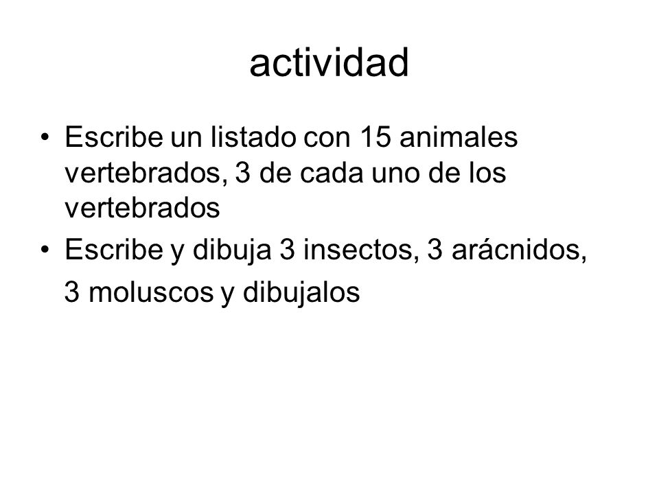 actividad Escribe un listado con 15 animales vertebrados, 3 de cada uno de los vertebrados. Escribe y dibuja 3 insectos, 3 arácnidos,