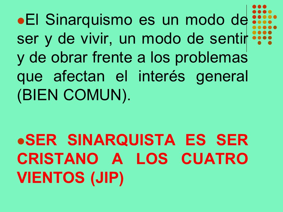 El Sinarquismo es un modo de ser y de vivir, un modo de sentir y de obrar frente a los problemas que afectan el interés general (BIEN COMUN).