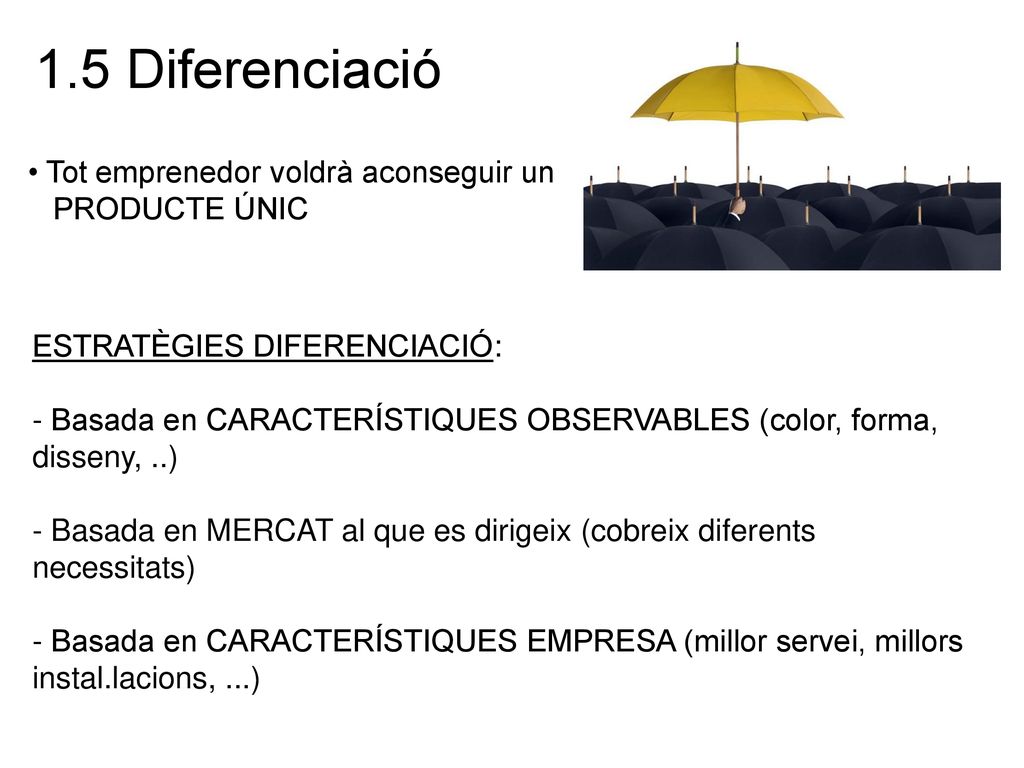 1.5 Diferenciació • Tot emprenedor voldrà aconseguir un PRODUCTE ÚNIC