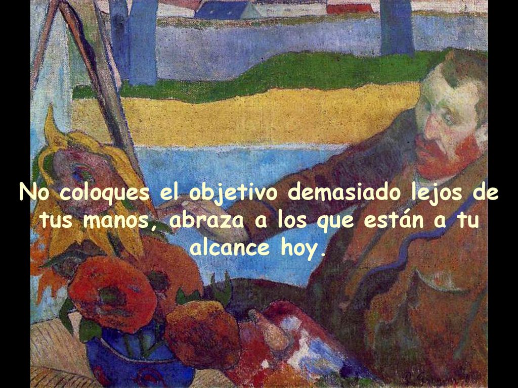 No coloques el objetivo demasiado lejos de tus manos, abraza a los que están a tu alcance hoy.