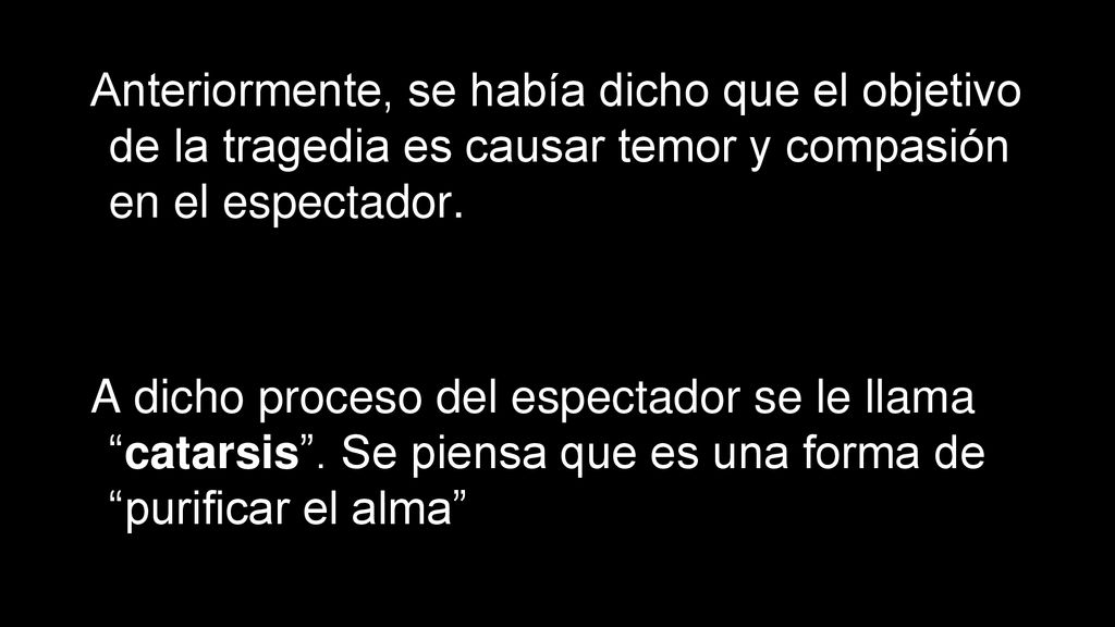 Anteriormente, se había dicho que el objetivo de la tragedia es causar temor y compasión en el espectador.