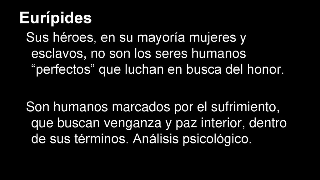Eurípides Sus héroes, en su mayoría mujeres y esclavos, no son los seres humanos perfectos que luchan en busca del honor.