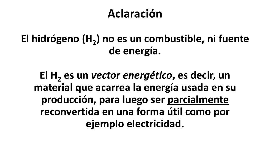 Aclaración El hidrógeno (H2) no es un combustible, ni fuente de energía.