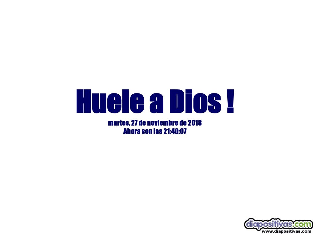 Huele a Dios ! martes, 27 de noviembre de 2018 Ahora son las 21:40:07