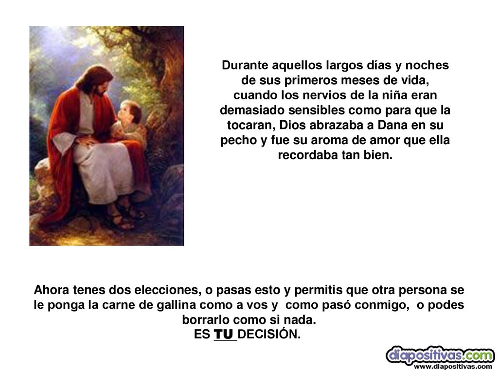 Durante aquellos largos días y noches de sus primeros meses de vida, cuando los nervios de la niña eran demasiado sensibles como para que la tocaran, Dios abrazaba a Dana en su pecho y fue su aroma de amor que ella recordaba tan bien.