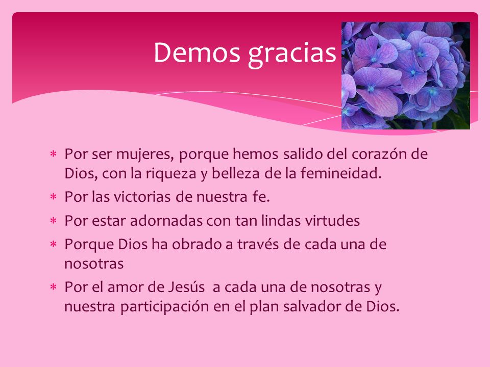 Demos gracias Por ser mujeres, porque hemos salido del corazón de Dios, con la riqueza y belleza de la femineidad.