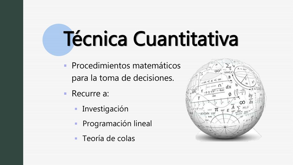 Técnica Cuantitativa Procedimientos matemáticos para la toma de decisiones. Recurre a: Investigación.