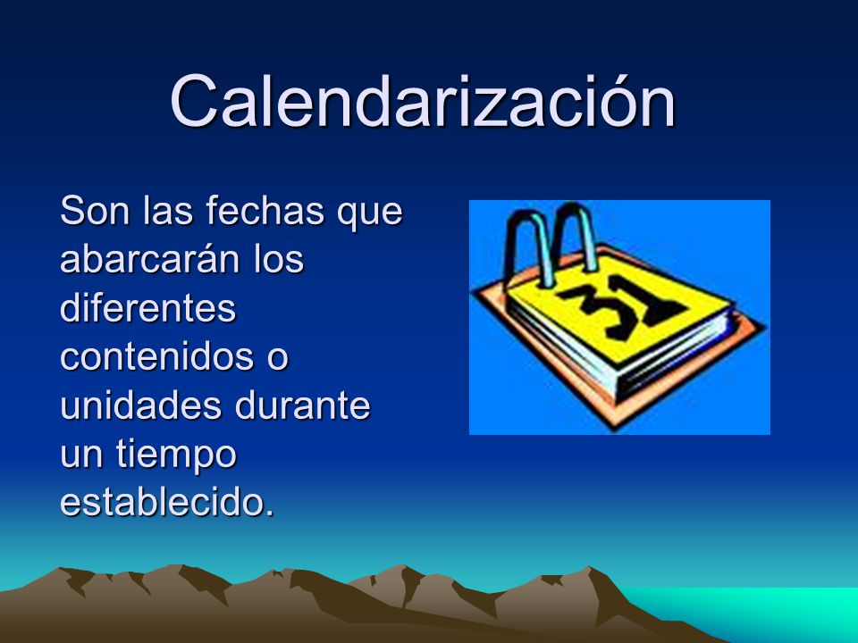 Calendarización Son las fechas que abarcarán los diferentes contenidos o unidades durante un tiempo establecido.
