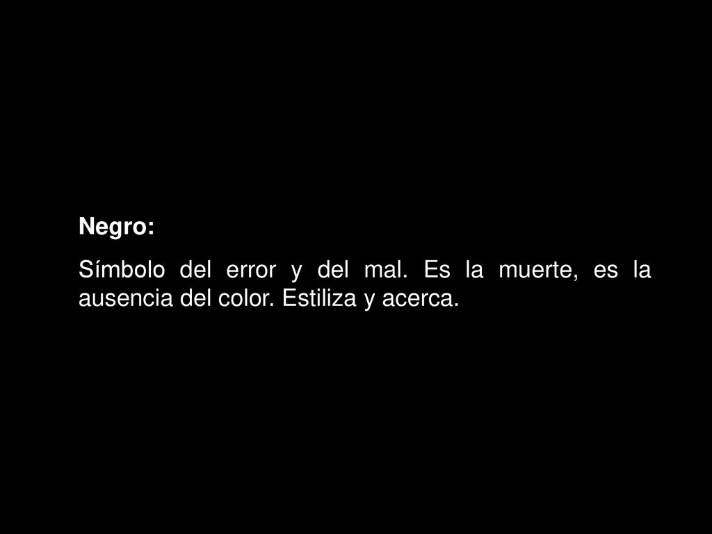 Negro: Símbolo del error y del mal. Es la muerte, es la ausencia del color. Estiliza y acerca.