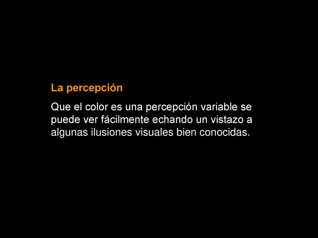 La percepción Que el color es una percepción variable se puede ver fácilmente echando un vistazo a algunas ilusiones visuales bien conocidas.