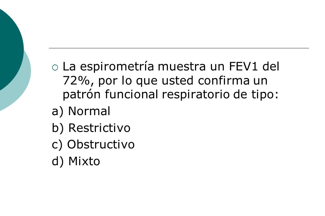 La espirometría muestra un FEV1 del 72%, por lo que usted confirma un patrón funcional respiratorio de tipo:
