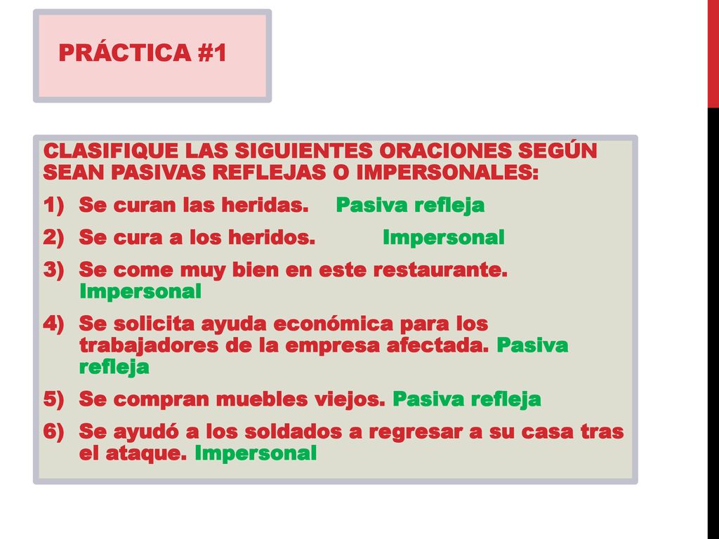 PRÁCTICA #1 CLASIFIQUE LAS SIGUIENTES ORACIONES SEGÚN SEAN PASIVAS REFLEJAS O IMPERSONALES: Se curan las heridas. Pasiva refleja.