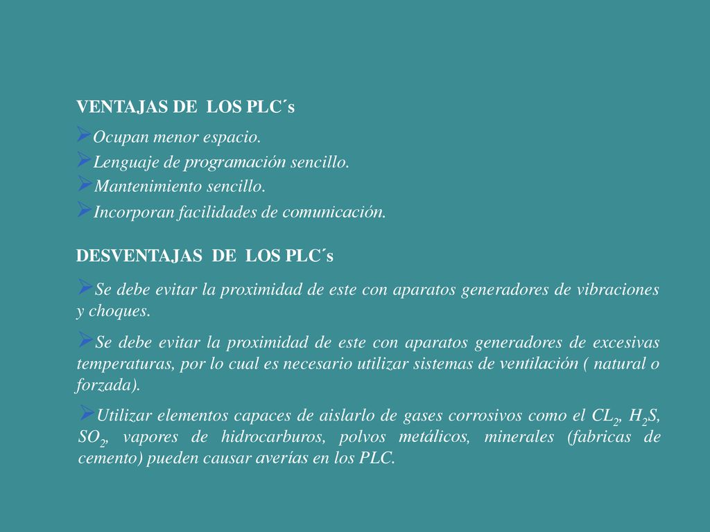 VENTAJAS DE LOS PLC´s DESVENTAJAS DE LOS PLC´s. Ocupan menor espacio. Lenguaje de programación sencillo.
