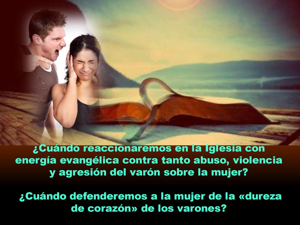 ¿Cuándo reaccionaremos en la Iglesia con energía evangélica contra tanto abuso, violencia y agresión del varón sobre la mujer
