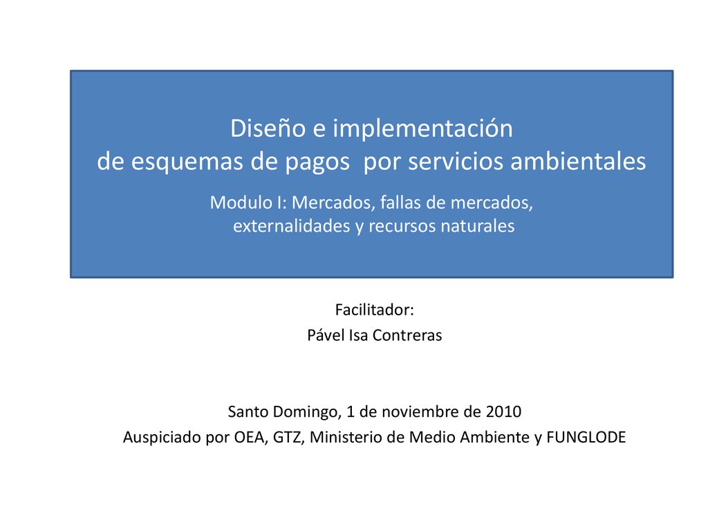 Diseño e implementación de esquemas de pagos por servicios ambientales Modulo I: Mercados, fallas de mercados, externalidades y recursos naturales