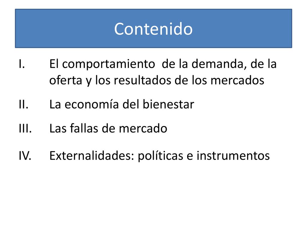 Contenido El comportamiento de la demanda, de la oferta y los resultados de los mercados. II. La economía del bienestar.
