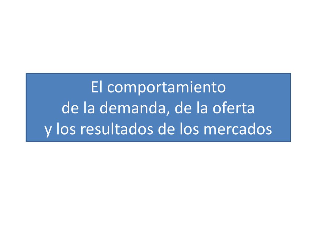 El comportamiento de la demanda, de la oferta y los resultados de los mercados