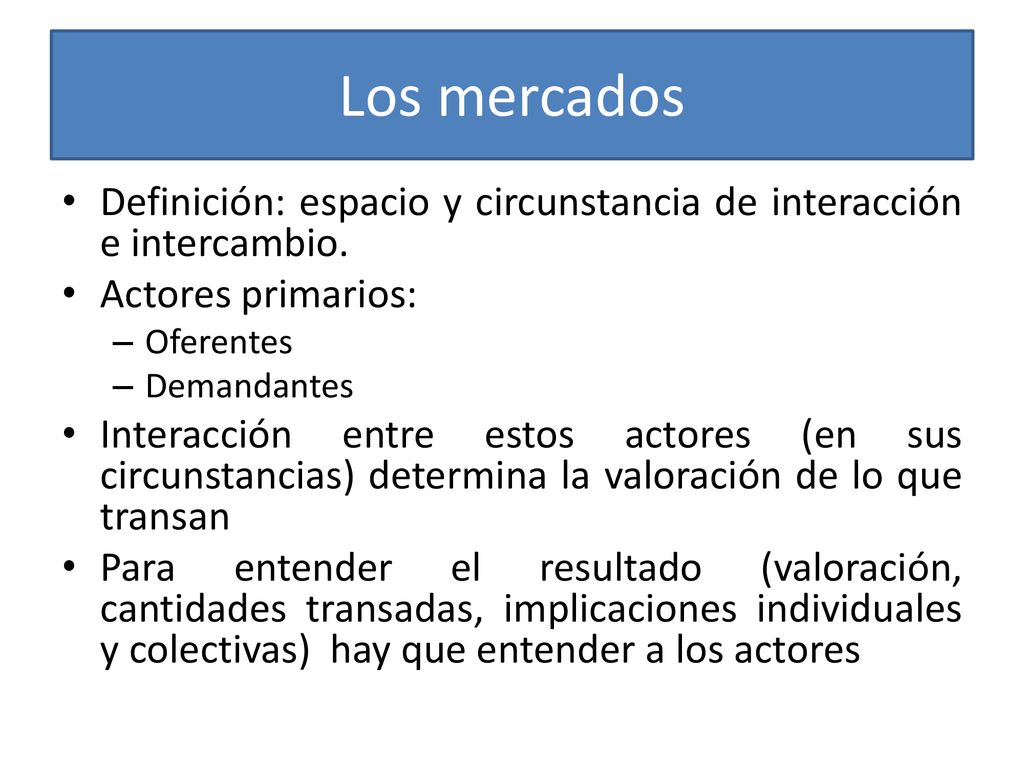 Los mercados Definición: espacio y circunstancia de interacción e intercambio. Actores primarios: Oferentes.