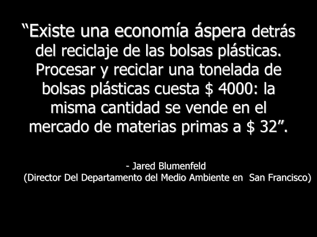 Existe una economía áspera detrás del reciclaje de las bolsas plásticas. Procesar y reciclar una tonelada de bolsas plásticas cuesta $ 4000: la misma cantidad se vende en el mercado de materias primas a $ 32 .