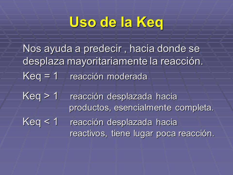 Uso de la Keq Nos ayuda a predecir , hacia donde se desplaza mayoritariamente la reacción. Keq = 1 reacción moderada.
